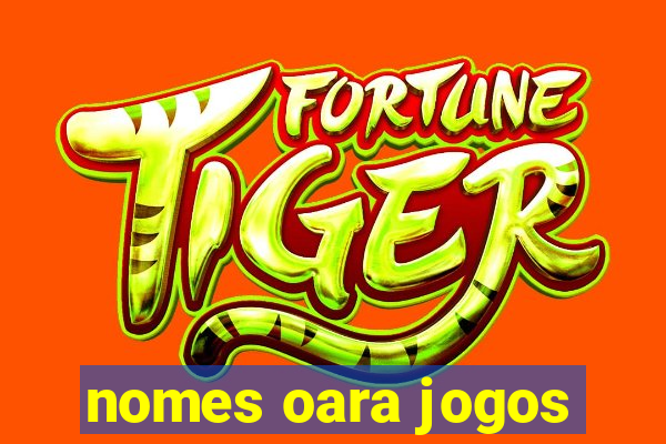 nomes oara jogos